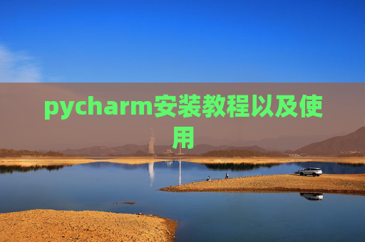 pycharm安装教程以及使用 pycharm安装教程以及使用